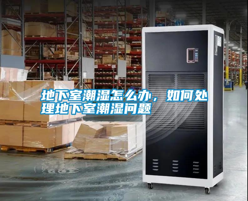 地下室潮濕怎么辦，如何處理地下室潮濕問題