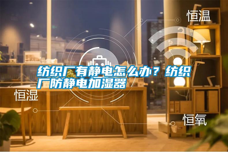 紡織廠有靜電怎么辦？紡織廠防靜電加濕器