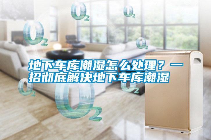 地下車庫潮濕怎么處理？一招徹底解決地下車庫潮濕