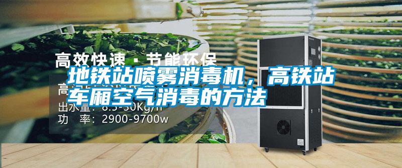 地鐵站噴霧消毒機，高鐵站車廂空氣消毒的方法
