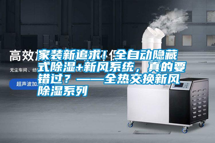 家裝新追求！全自動(dòng)隱藏式除濕+新風(fēng)系統(tǒng)，真的要錯(cuò)過？——全熱交換新風(fēng)除濕系列