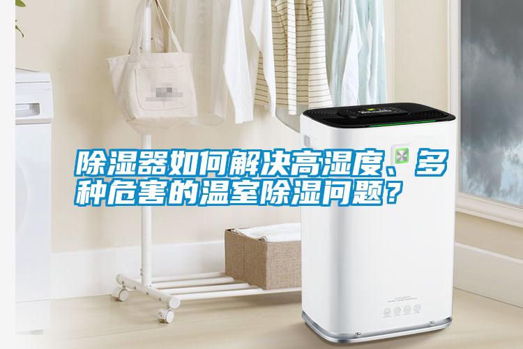 除濕器如何解決高濕度、多種危害的溫室除濕問題？