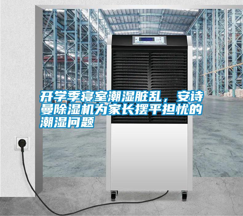 開學季寢室潮濕臟亂，安詩曼除濕機為家長擺平擔憂的潮濕問題