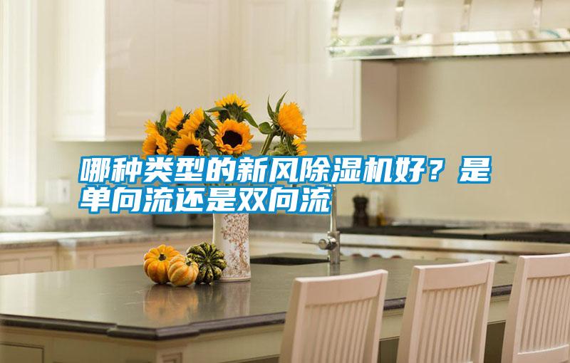 哪種類型的新風(fēng)除濕機好？是單向流還是雙向流