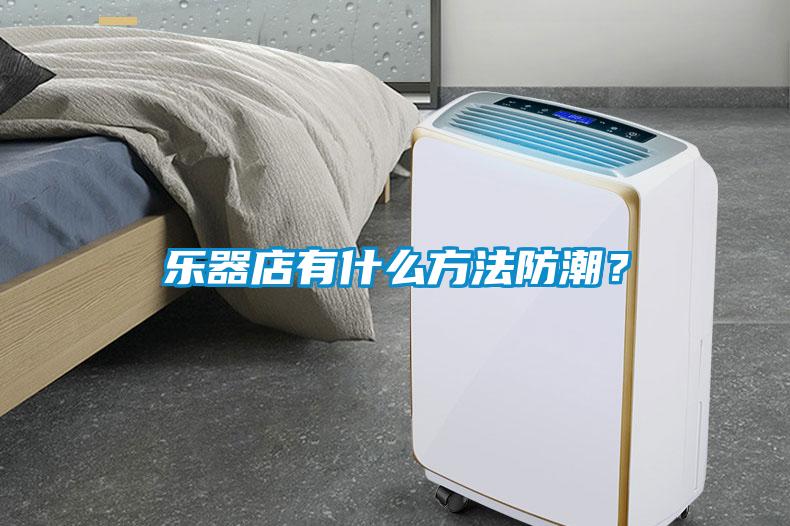 樂器店有什么方法防潮？