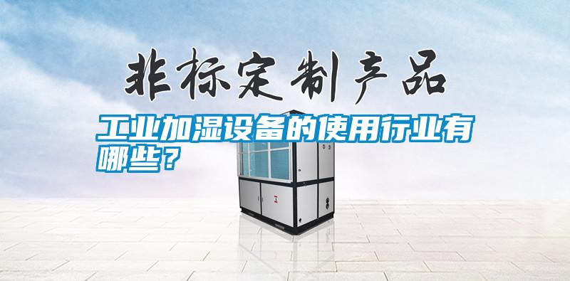 工業(yè)加濕設(shè)備的使用行業(yè)有哪些？