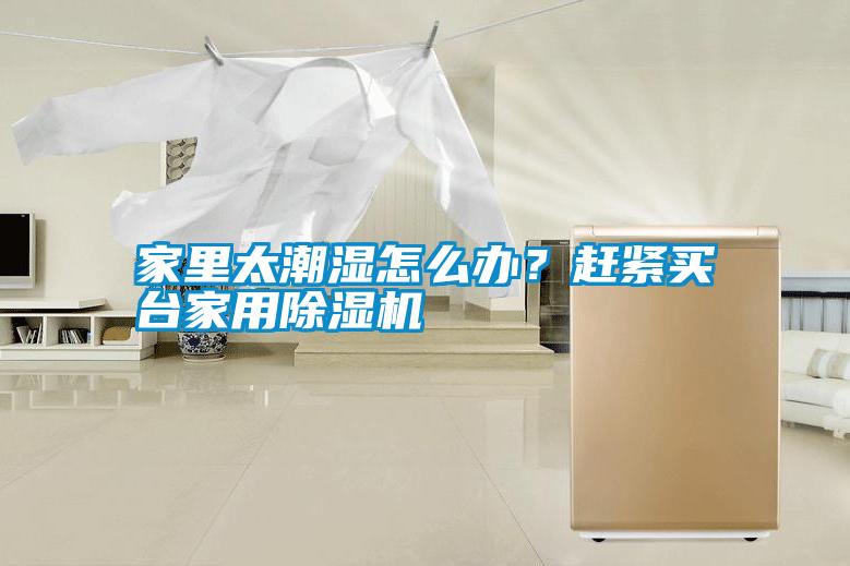 家里太潮濕怎么辦？趕緊買臺(tái)家用除濕機(jī)