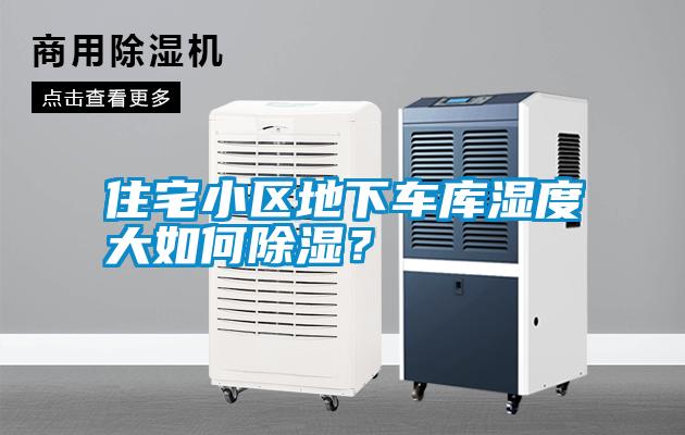 住宅小區(qū)地下車庫濕度大如何除濕？