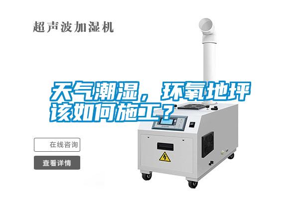 天氣潮濕，環(huán)氧地坪該如何施工？