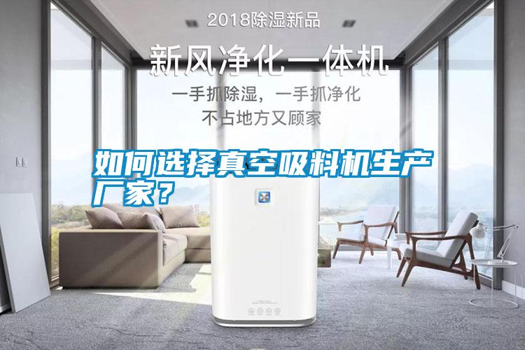 如何選擇真空吸料機生產(chǎn)廠家？