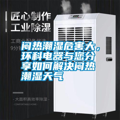 悶熱潮濕危害大，環(huán)科電器與您分享如何解決悶熱潮濕天氣