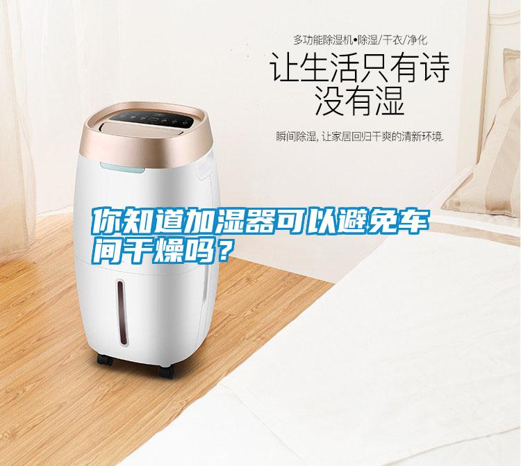 你知道加濕器可以避免車間干燥嗎？