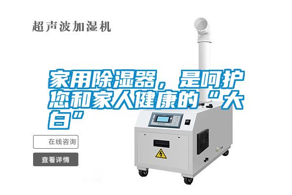 家用除濕器，是呵護(hù)您和家人健康的“大白”