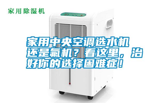 家用中央空調(diào)選水機(jī)還是氟機(jī)？看這里，治好你的選擇困難癥！