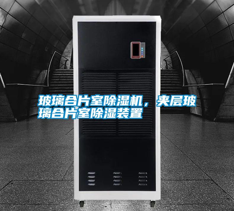 玻璃合片室除濕機，夾層玻璃合片室除濕裝置