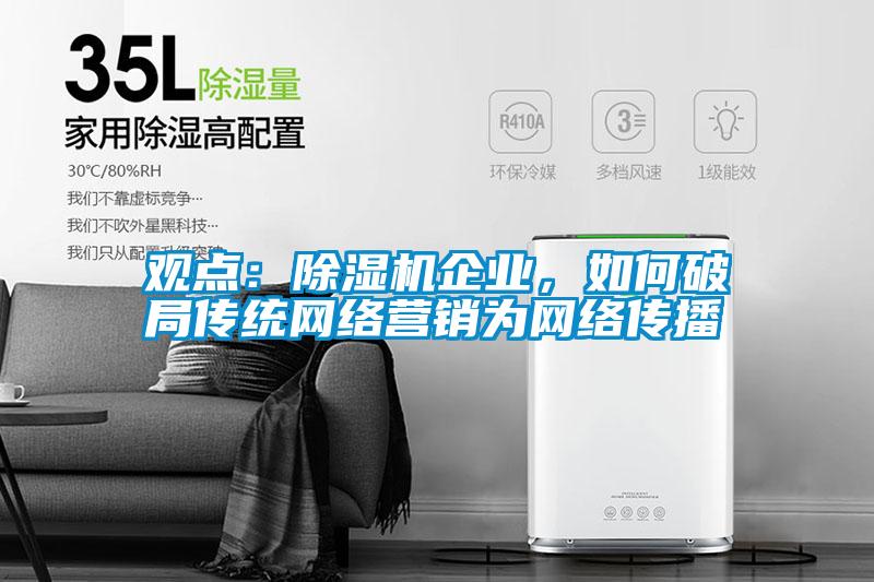 觀點：除濕機企業(yè)，如何破局傳統(tǒng)網(wǎng)絡(luò)營銷為網(wǎng)絡(luò)傳播