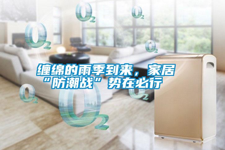 纏綿的雨季到來，家居“防潮戰(zhàn)”勢在必行