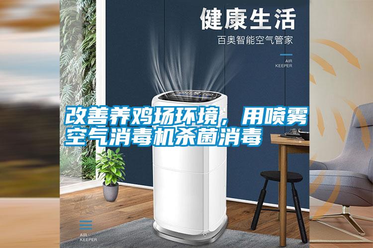 改善養(yǎng)雞場環(huán)境，用噴霧空氣消毒機殺菌消毒