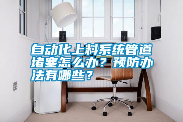 自動化上料系統(tǒng)管道堵塞怎么辦？預防辦法有哪些？