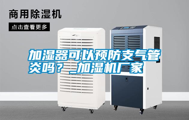加濕器可以預(yù)防支氣管炎嗎？_加濕機(jī)廠家