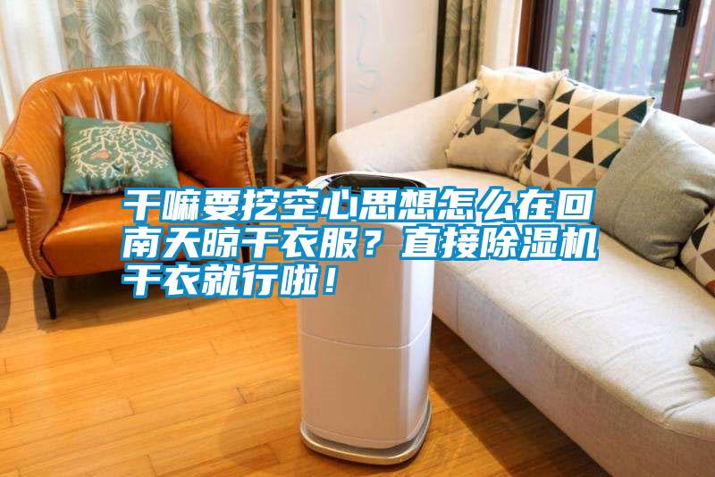干嘛要挖空心思想怎么在回南天晾干衣服？直接除濕機干衣就行啦！