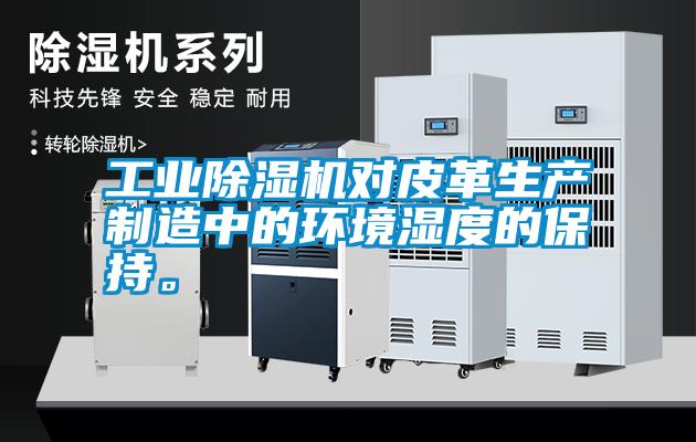 工業(yè)除濕機對皮革生產(chǎn)制造中的環(huán)境濕度的保持。