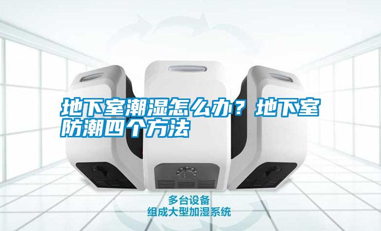 地下室潮濕怎么辦？地下室防潮四個(gè)方法