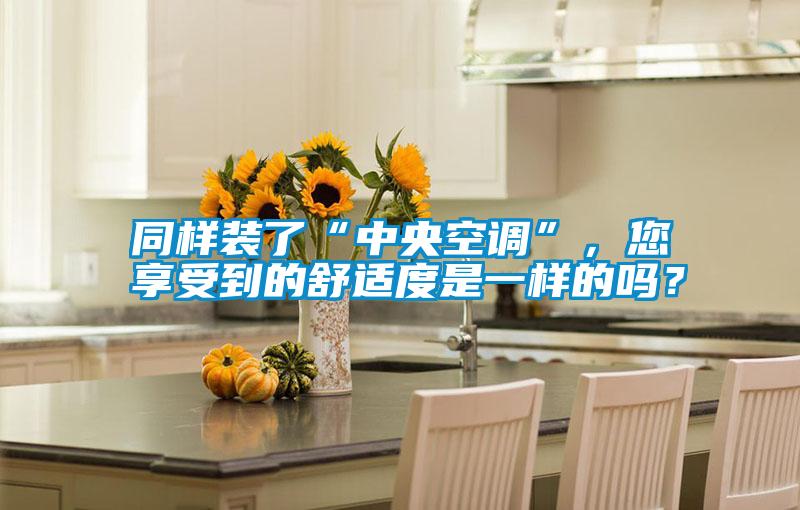 同樣裝了“中央空調(diào)”，您享受到的舒適度是一樣的嗎？