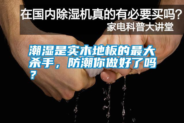 潮濕是實(shí)木地板的最大殺手，防潮你做好了嗎？