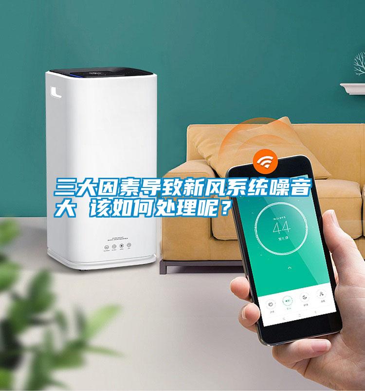 三大因素導致新風系統(tǒng)噪音大 該如何處理呢？