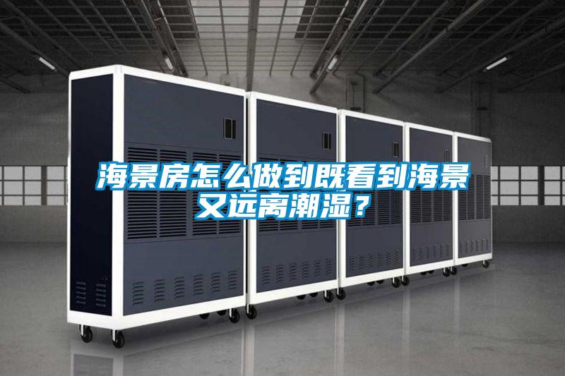 海景房怎么做到既看到海景又遠(yuǎn)離潮濕？