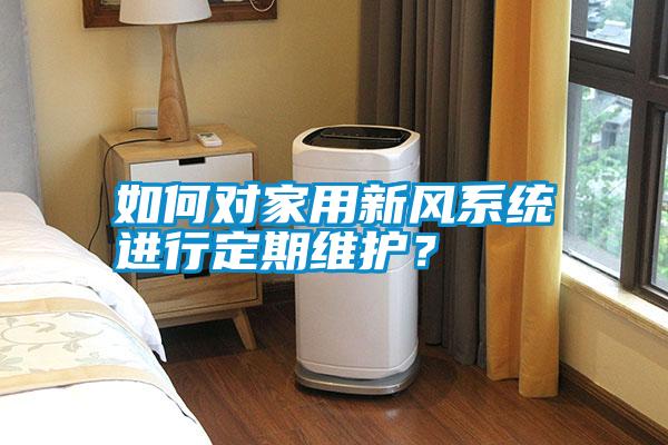 如何對(duì)家用新風(fēng)系統(tǒng)進(jìn)行定期維護(hù)？