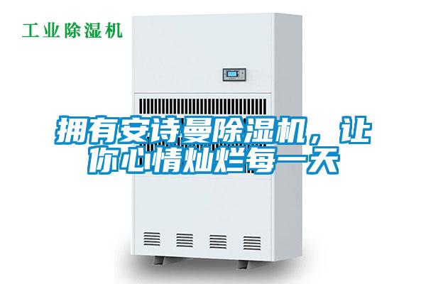 擁有安詩曼除濕機(jī)，讓你心情燦爛每一天