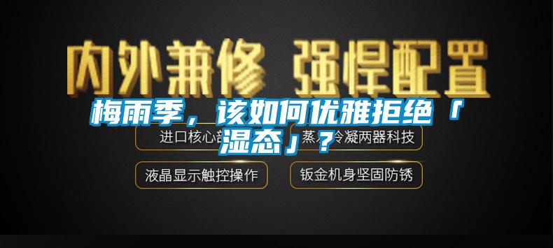 梅雨季，該如何優(yōu)雅拒絕「濕態(tài)」？