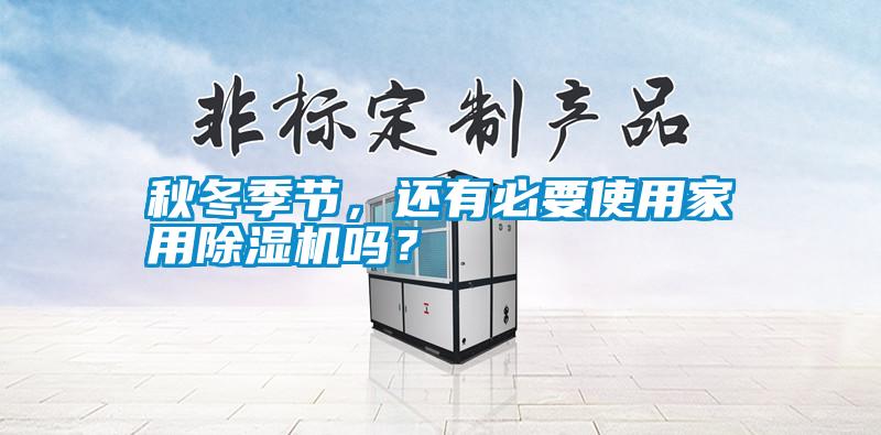 秋冬季節(jié)，還有必要使用家用除濕機(jī)嗎？