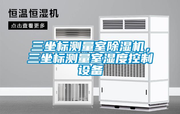 三坐標(biāo)測(cè)量室除濕機(jī)，三坐標(biāo)測(cè)量室濕度控制設(shè)備