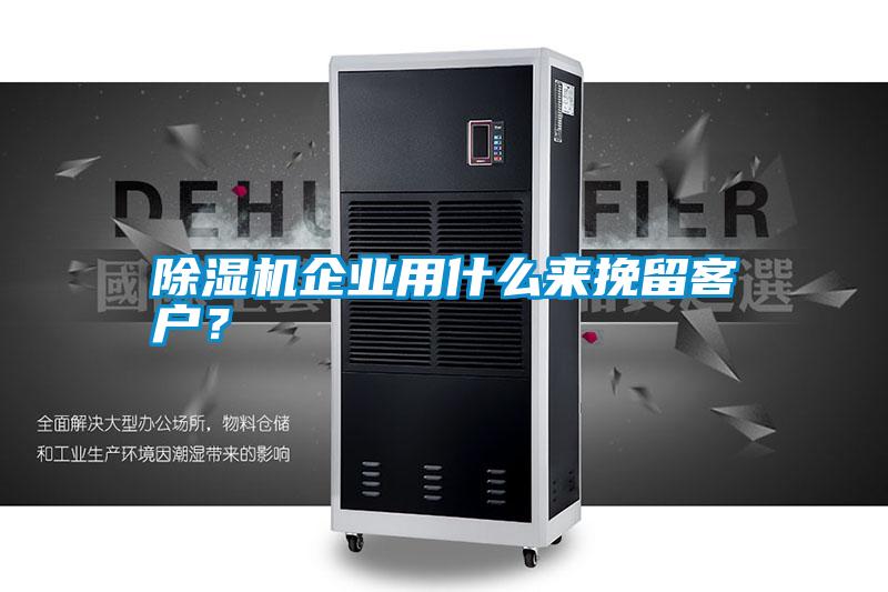 除濕機企業(yè)用什么來挽留客戶？