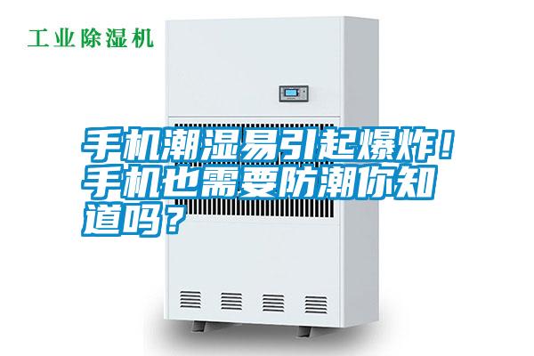 手機(jī)潮濕易引起爆炸！手機(jī)也需要防潮你知道嗎？