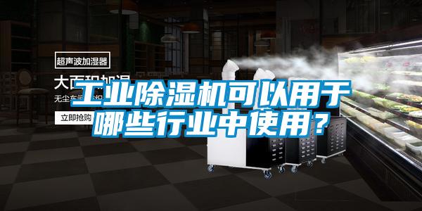 工業(yè)除濕機可以用于哪些行業(yè)中使用？