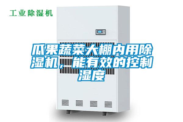 瓜果蔬菜大棚內(nèi)用除濕機(jī)，能有效的控制濕度