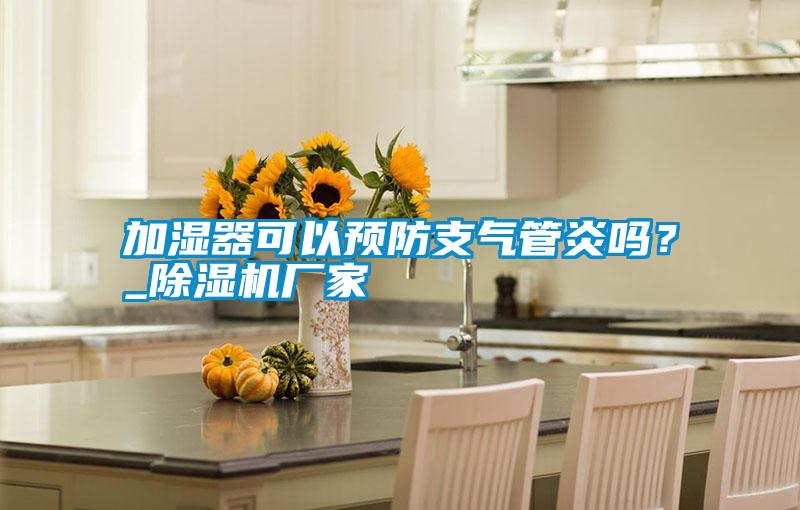 加濕器可以預防支氣管炎嗎？_除濕機廠家