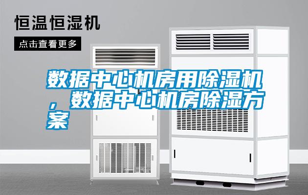 數(shù)據(jù)中心機(jī)房用除濕機(jī)，數(shù)據(jù)中心機(jī)房除濕方案