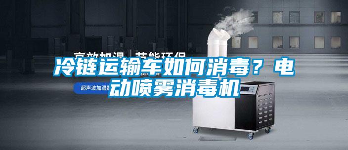 冷鏈運(yùn)輸車如何消毒？電動噴霧消毒機(jī)