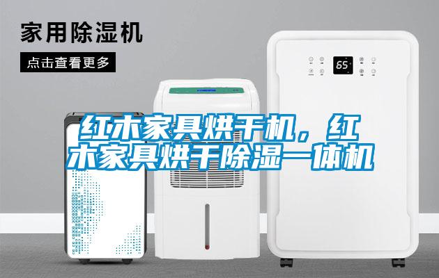 紅木家具烘干機，紅木家具烘干除濕一體機
