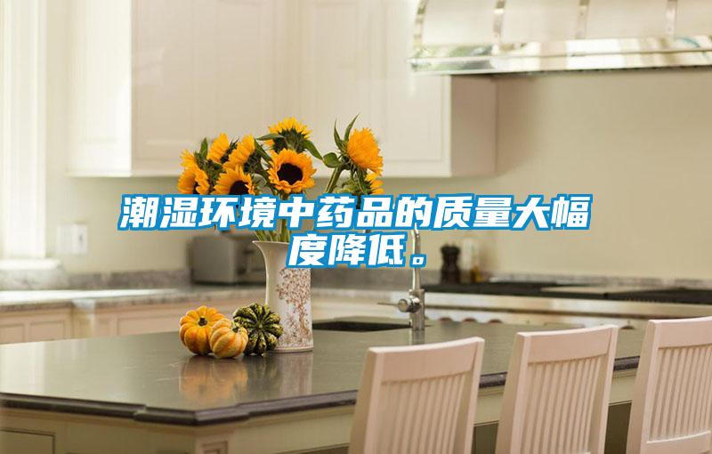 潮濕環(huán)境中藥品的質量大幅度降低。