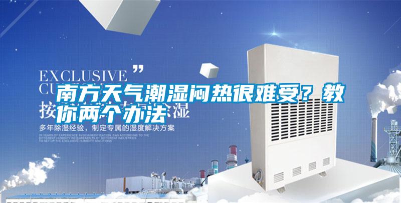 南方天氣潮濕悶熱很難受？教你兩個(gè)辦法