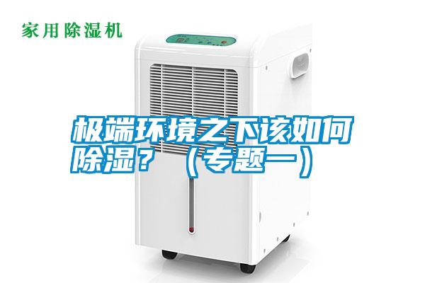 極端環(huán)境之下該如何除濕？（專題一）