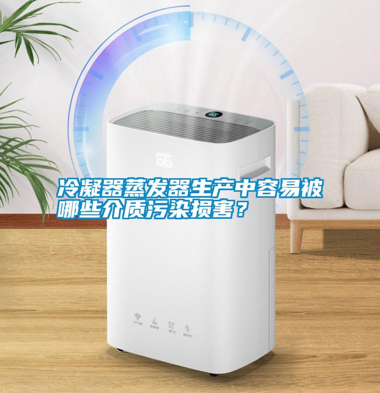 冷凝器蒸發(fā)器生產(chǎn)中容易被哪些介質(zhì)污染損害？