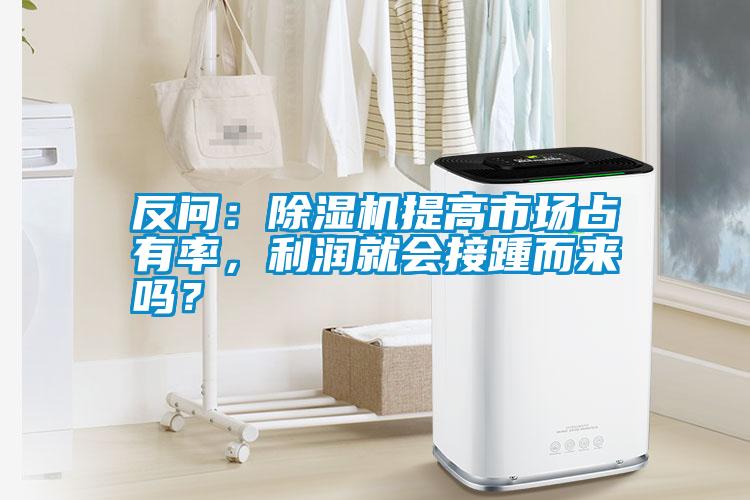反問：除濕機提高市場占有率，利潤就會接踵而來嗎？