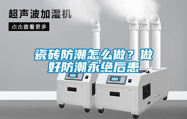 瓷磚防潮怎么做？做好防潮永絕后患